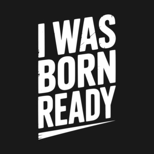I Was Born Ready T-Shirt