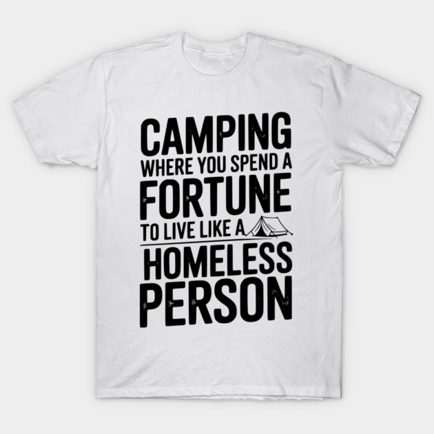 Camping Where You Spend a Fortune To Live Like a Homeless Person T-Shirt by Frank Ring