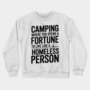 Camping Where You Spend a Fortune To Live Like a Homeless Person Crewneck Sweatshirt