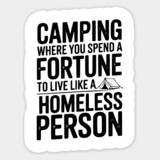 Camping Where You Spend a Fortune To Live Like a Homeless Person Sticker
