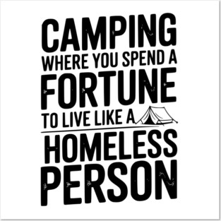 Camping Where You Spend a Fortune To Live Like a Homeless Person Posters and Art