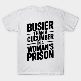 Busier Than a Cucumber in a Woman’s Prison T-Shirt