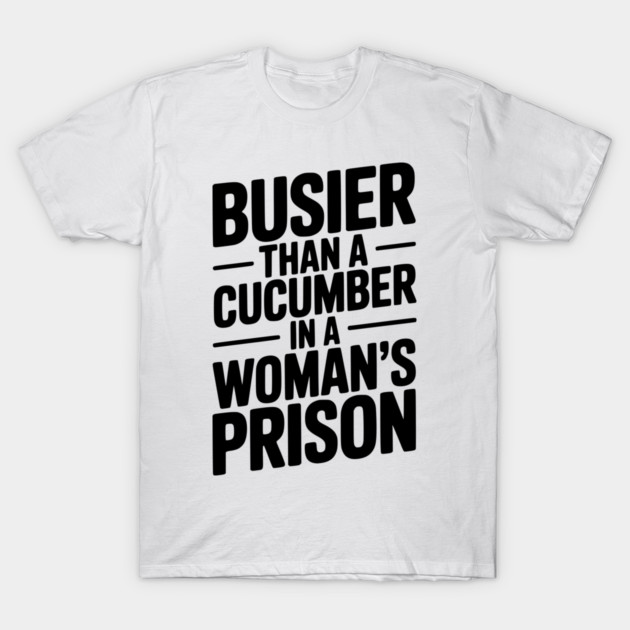 Busier Than a Cucumber in a Woman’s Prison T-Shirt by Frank Ring