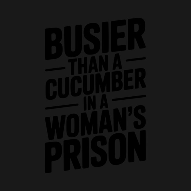 Busier Than a Cucumber in a Woman’s Prison by Frank Ring