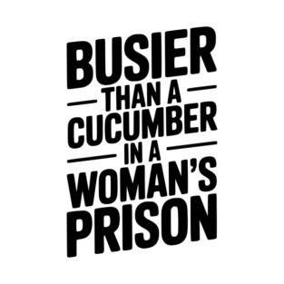 Busier Than a Cucumber in a Woman’s Prison T-Shirt