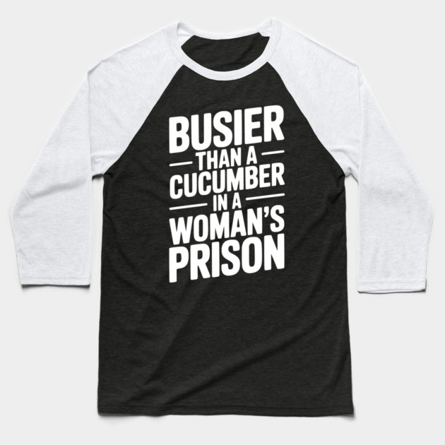 Busier Than a Cucumber in a Woman’s Prison Baseball T-Shirt by Frank Ring