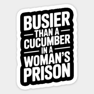 Busier Than a Cucumber in a Woman’s Prison Sticker