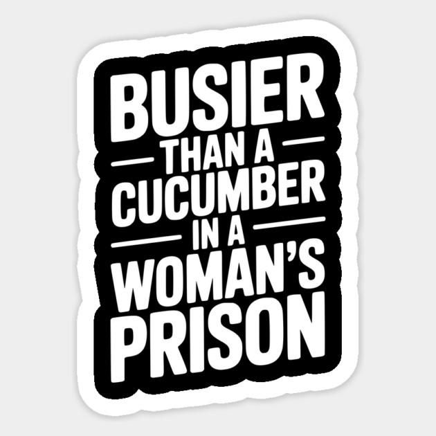 Busier Than a Cucumber in a Woman’s Prison Sticker by Frank Ring