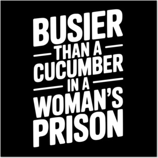 Busier Than a Cucumber in a Woman’s Prison Posters and Art