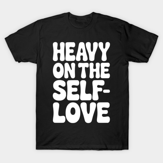 Heavy on the Self-Love T-Shirt by Frank Ring