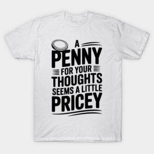 A Penny For Your Thoughts Seems a Little Pricey T-Shirt