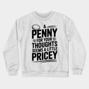 A Penny For Your Thoughts Seems a Little Pricey Crewneck Sweatshirt