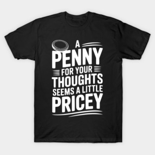 A Penny For Your Thoughts Seems a Little Pricey T-Shirt