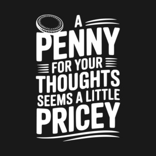 A Penny For Your Thoughts Seems a Little Pricey T-Shirt