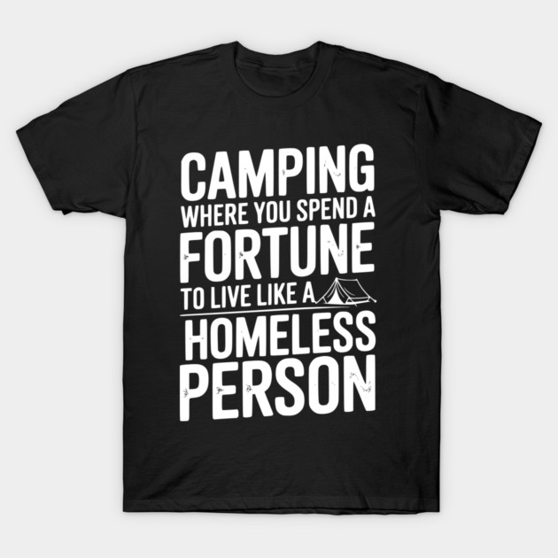 Camping Where You Spend a Fortune To Live Like a Homeless Person T-Shirt by Frank Ring