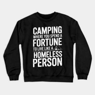 Camping Where You Spend a Fortune To Live Like a Homeless Person Crewneck Sweatshirt