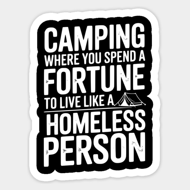 Camping Where You Spend a Fortune To Live Like a Homeless Person Sticker by Frank Ring