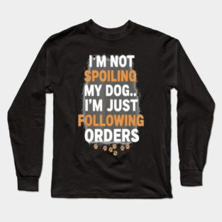 I’m Not Spoiling My Dog Funny Dog Lover T-Shirt | Obedient Dog Parent Humor Tee | Cute Puppy Paw Print Gift for Pet Owners, Dog Moms & Dog Dads | Animal Lover Apparel for Dog Fans & Pet Parents Long Sleeve T-Shirt