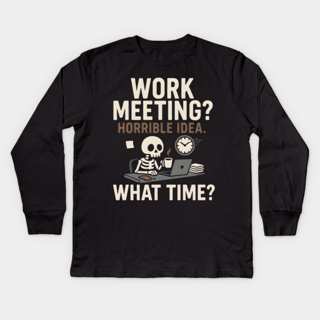 Work Meeting? Horrible Idea. What Time? Funny Office Gift Kids Long Sleeve T-Shirt by MakerMind8.2