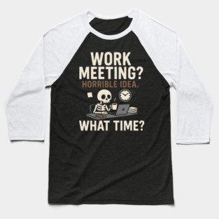 Work Meeting? Horrible Idea. What Time? Funny Office Gift Baseball T-Shirt