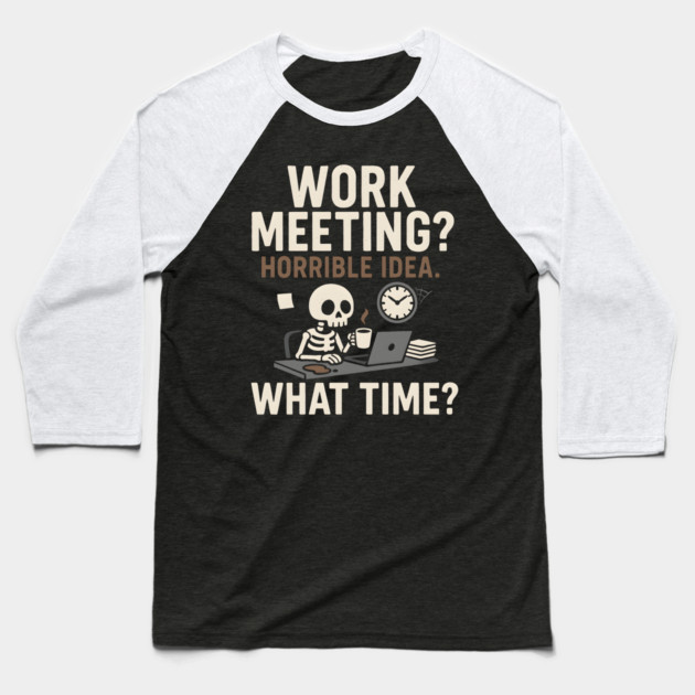 Work Meeting? Horrible Idea. What Time? Funny Office Gift Baseball T-Shirt by MakerMind8.2