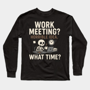 Work Meeting? Horrible Idea. What Time? Funny Office Gift Long Sleeve T-Shirt