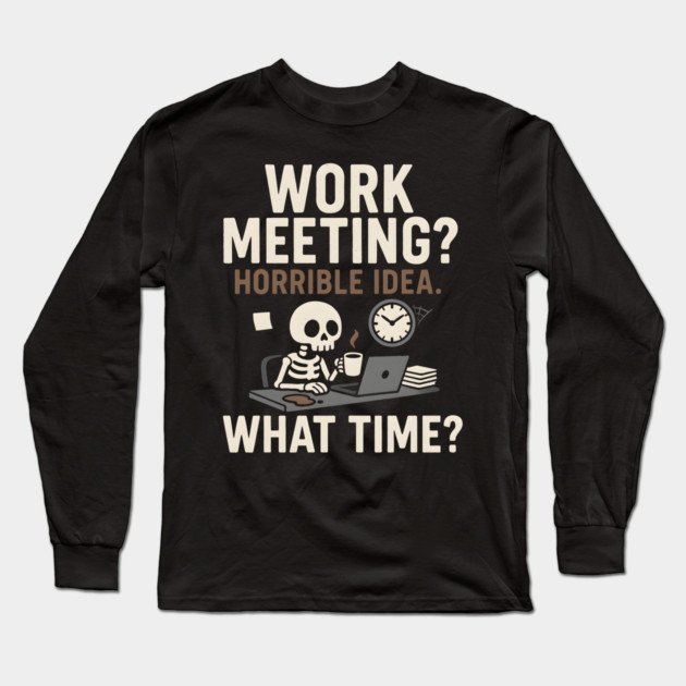 Work Meeting? Horrible Idea. What Time? Funny Office Gift Long Sleeve T-Shirt by MakerMind8.2