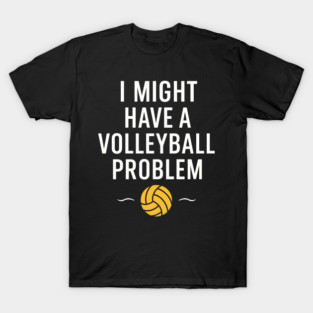 I Might Have a Volleyball Problem Funny Sports Gift T-Shirt