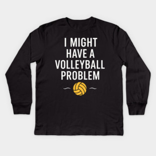 I Might Have a Volleyball Problem Funny Sports Gift Kids Long Sleeve T-Shirt