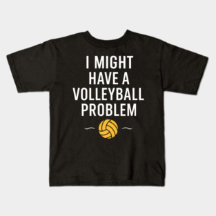 I Might Have a Volleyball Problem Funny Sports Gift Kids T-Shirt