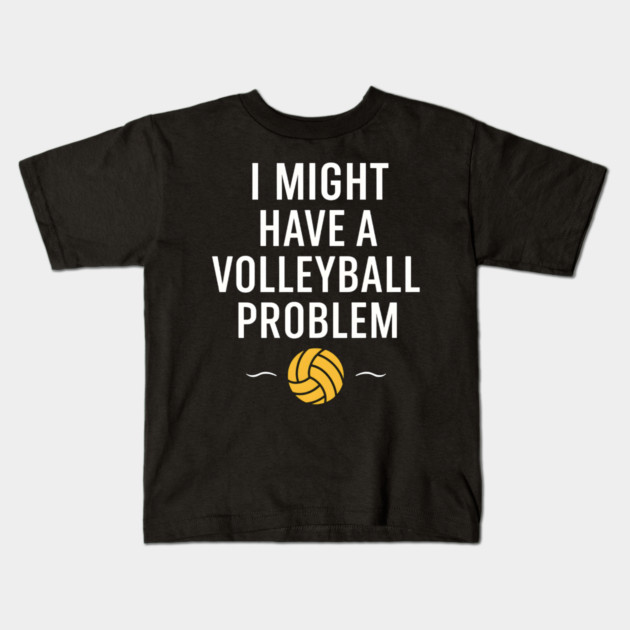 I Might Have a Volleyball Problem Funny Sports Gift Kids T-Shirt by MakerMind8.2