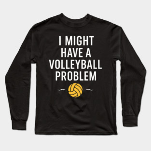 I Might Have a Volleyball Problem Funny Sports Gift Long Sleeve T-Shirt