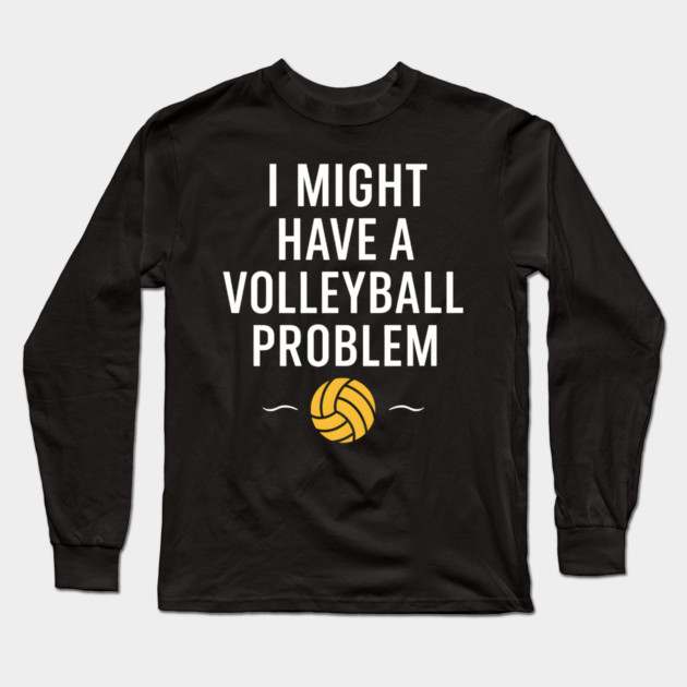 I Might Have a Volleyball Problem Funny Sports Gift Long Sleeve T-Shirt by MakerMind8.2