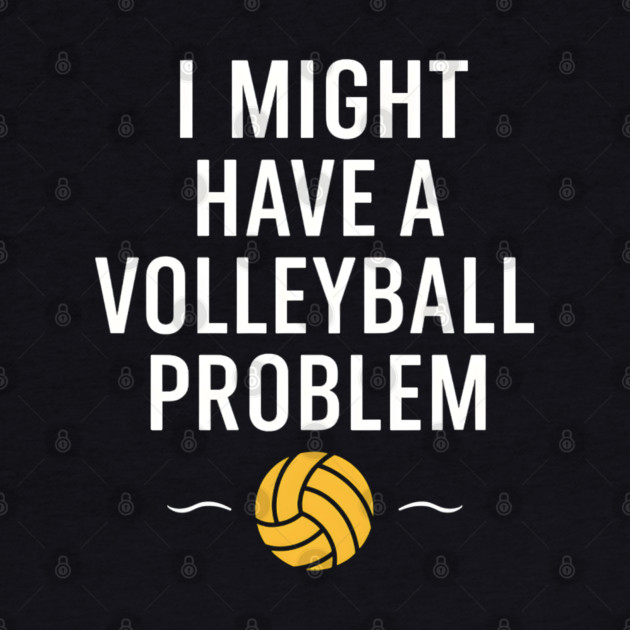 I Might Have a Volleyball Problem Funny Sports Gift by MakerMind8.2