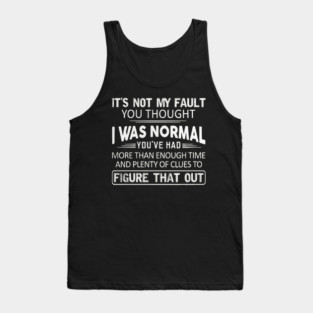 It Is Not My Fault You Thought I Was Normal Tank Top