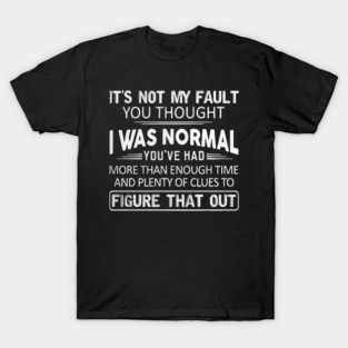 It Is Not My Fault You Thought I Was Normal T-Shirt