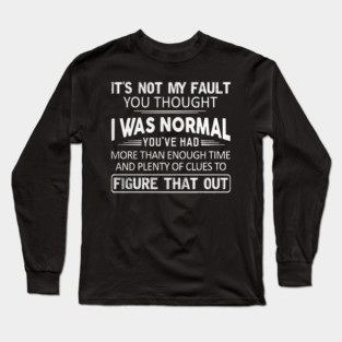 It Is Not My Fault You Thought I Was Normal Long Sleeve T-Shirt