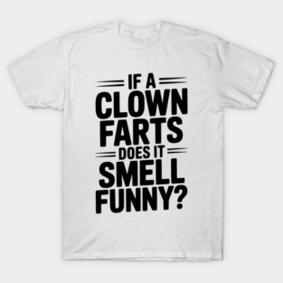 If a Clown Farts Does It Smell Funny? T-Shirt