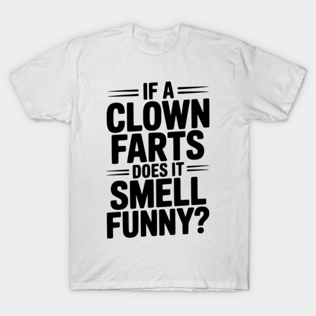 If a Clown Farts Does It Smell Funny? T-Shirt by Frank Ring