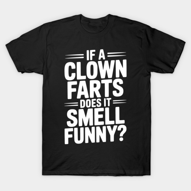 If a Clown Farts Does It Smell Funny? T-Shirt by Frank Ring