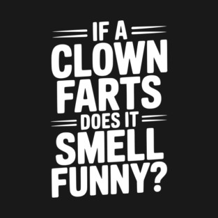If a Clown Farts Does It Smell Funny? T-Shirt