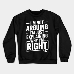 I’m Not Arguing I’m Just Explaining Why I’m Right Crewneck Sweatshirt