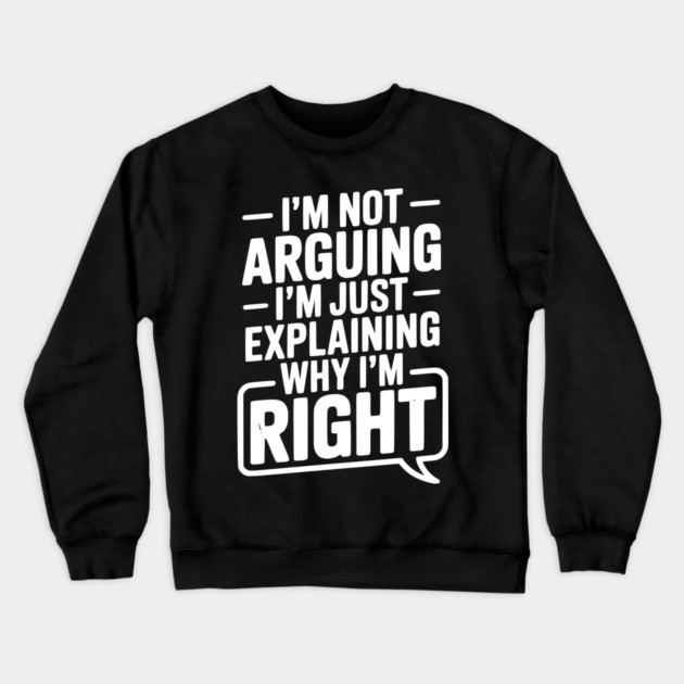 I’m Not Arguing I’m Just Explaining Why I’m Right Crewneck Sweatshirt by Frank Ring