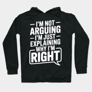 I’m Not Arguing I’m Just Explaining Why I’m Right Hoodie