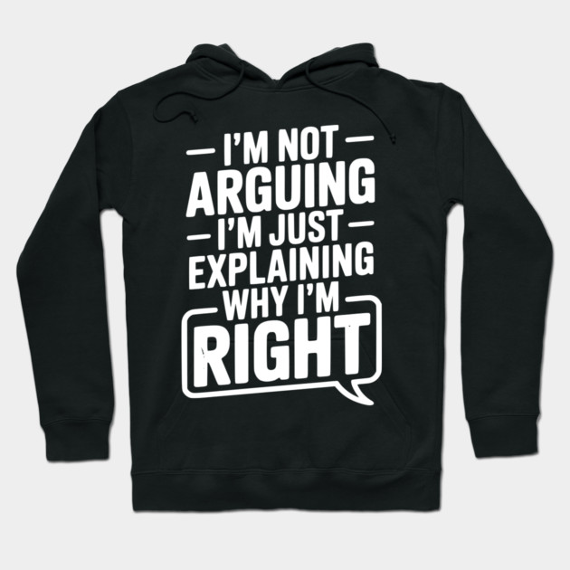 I’m Not Arguing I’m Just Explaining Why I’m Right Hoodie by Frank Ring