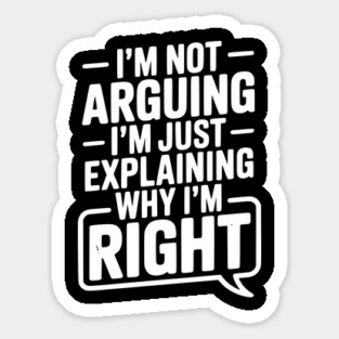 I’m Not Arguing I’m Just Explaining Why I’m Right Sticker