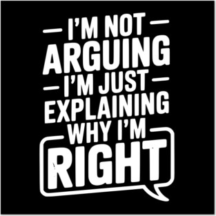 I’m Not Arguing I’m Just Explaining Why I’m Right Posters and Art