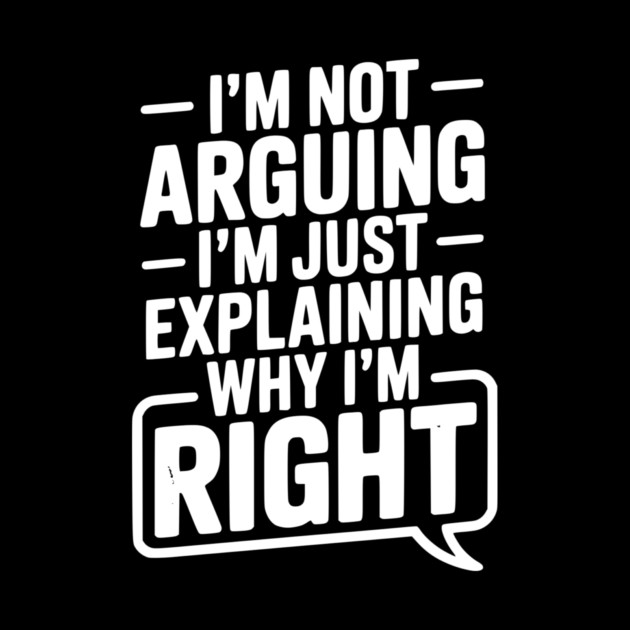 I’m Not Arguing I’m Just Explaining Why I’m Right by Frank Ring