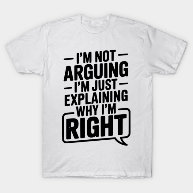 I’m Not Arguing I’m Just Explaining Why I’m Right T-Shirt by Frank Ring