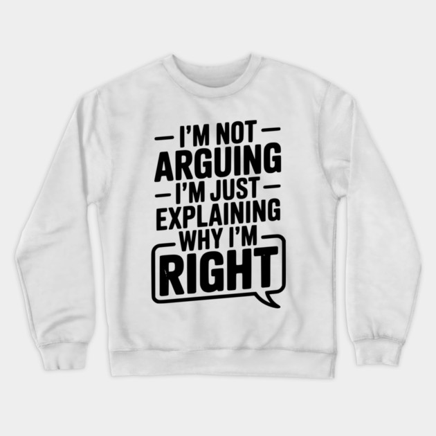 I’m Not Arguing I’m Just Explaining Why I’m Right Crewneck Sweatshirt by Frank Ring